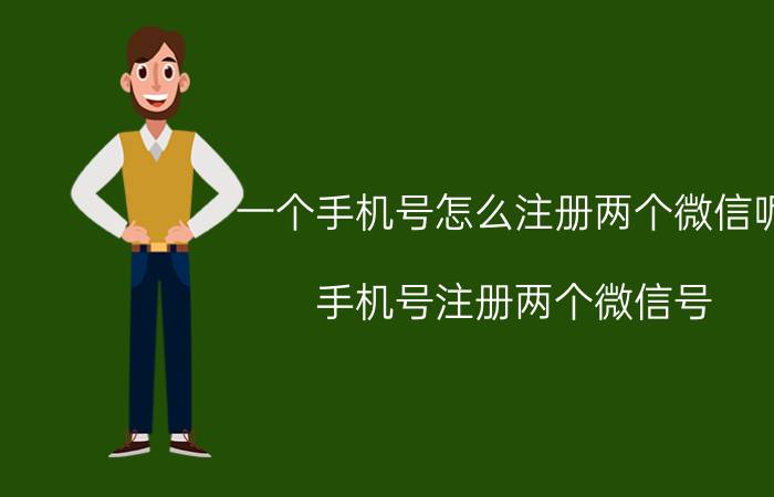 一个手机号怎么注册两个微信呢 手机号注册两个微信号